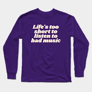 Life's too short to listen to bad music Long Sleeve T-Shirt